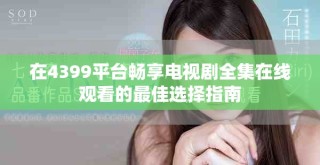 在4399平台畅享电视剧全集在线观看的最佳选择指南