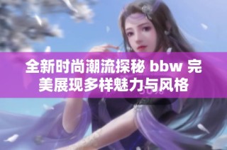 全新时尚潮流探秘 bbw 完美展现多样魅力与风格