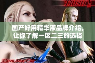 国产好用精华液品牌介绍，让你了解一区二三的选择