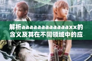 解析aaaaaaaaaaaaxx的含义及其在不同领域中的应用与影响