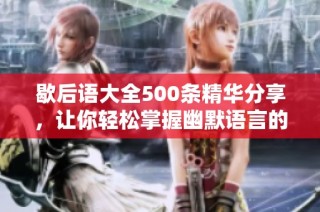 歇后语大全500条精华分享，让你轻松掌握幽默语言的魅力