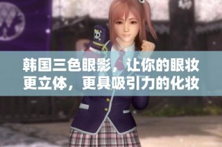 韩国三色眼影，让你的眼妆更立体，更具吸引力的化妆品选择
