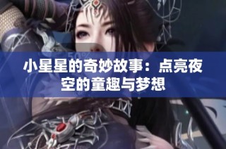 小星星的奇妙故事：点亮夜空的童趣与梦想