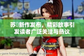 苏玥新作发布，精彩故事引发读者广泛关注与热议