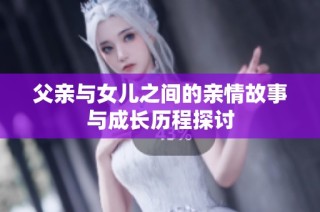 父亲与女儿之间的亲情故事与成长历程探讨