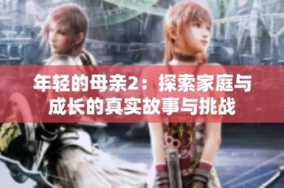 年轻的母亲2：探索家庭与成长的真实故事与挑战