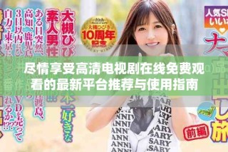 尽情享受高清电视剧在线免费观看的最新平台推荐与使用指南