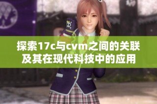 探索17c与cvm之间的关联及其在现代科技中的应用
