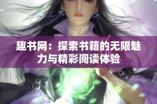 趣书网：探索书籍的无限魅力与精彩阅读体验
