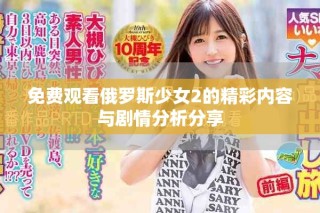免费观看俄罗斯少女2的精彩内容与剧情分析分享