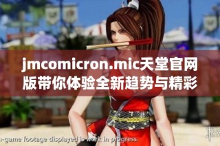 jmcomicron.mic天堂官网版带你体验全新趋势与精彩内容
