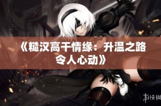 《糙汉高干情缘：升温之路令人心动》