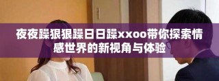 夜夜躁狠狠躁日日躁xxoo带你探索情感世界的新视角与体验