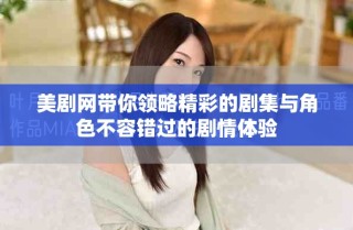 美剧网带你领略精彩的剧集与角色不容错过的剧情体验