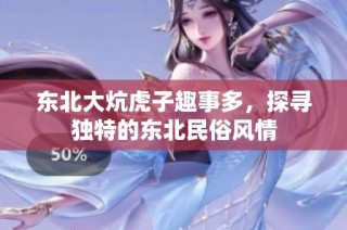 东北大炕虎子趣事多，探寻独特的东北民俗风情