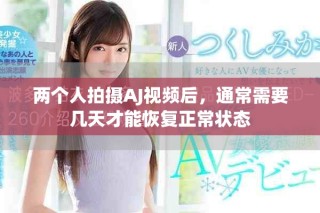 两个人拍摄AJ视频后，通常需要几天才能恢复正常状态