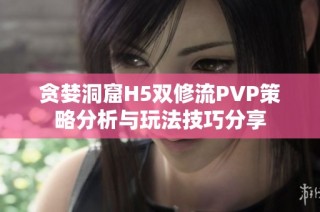 贪婪洞窟H5双修流PVP策略分析与玩法技巧分享