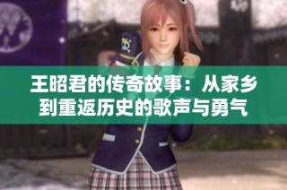王昭君的传奇故事：从家乡到重返历史的歌声与勇气