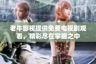 老牛影视提供免费电视剧观看，精彩尽在掌握之中