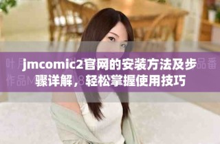 jmcomic2官网的安装方法及步骤详解，轻松掌握使用技巧
