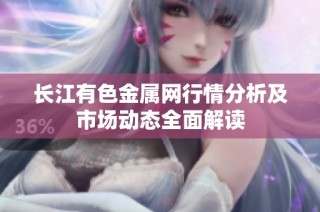 长江有色金属网行情分析及市场动态全面解读