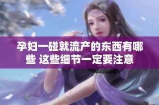 孕妇一碰就流产的东西有哪些 这些细节一定要注意