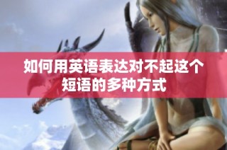 如何用英语表达对不起这个短语的多种方式