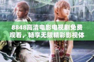 8848高清电影电视剧免费观看，畅享无限精彩影视体验在此起航