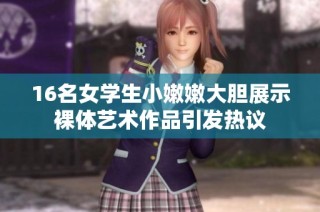 16名女学生小嫩嫩大胆展示裸体艺术作品引发热议