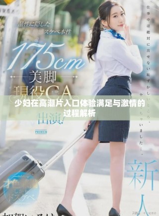 少妇在高潮片入口体验满足与激情的过程解析