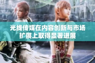 光线传媒在内容创新与市场扩展上取得显著进展