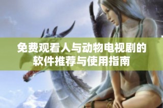 免费观看人与动物电视剧的软件推荐与使用指南