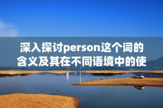 深入探讨person这个词的含义及其在不同语境中的使用