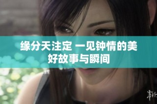 缘分天注定 一见钟情的美好故事与瞬间
