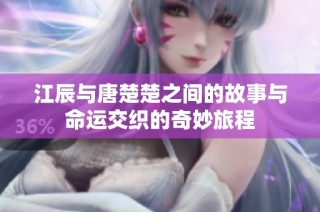江辰与唐楚楚之间的故事与命运交织的奇妙旅程