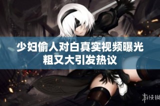 少妇偷人对白真实视频曝光粗又大引发热议