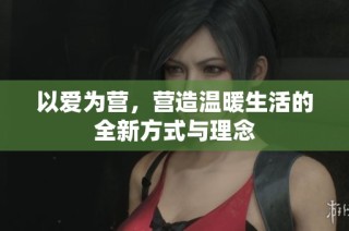 以爱为营，营造温暖生活的全新方式与理念