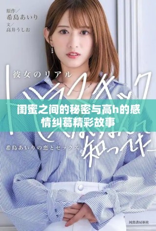 闺蜜之间的秘密与高h的感情纠葛精彩故事