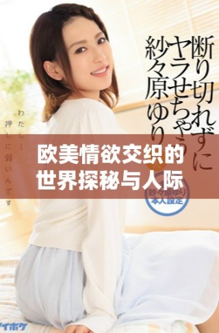 欧美情欲交织的世界探秘与人际关系的复杂性分析