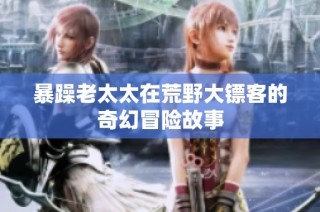 暴躁老太太在荒野大镖客的奇幻冒险故事