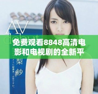 免费观看8848高清电影和电视剧的全新平台推荐解析