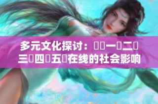 多元文化探讨：亂倫一區二區三區四區五區在线的社会影响与反思