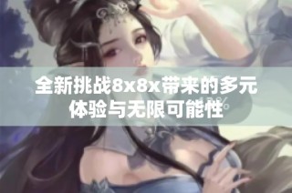 全新挑战8x8x带来的多元体验与无限可能性