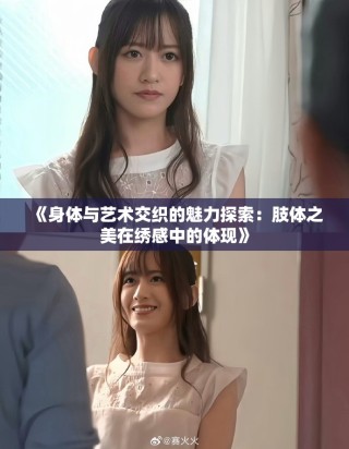 《身体与艺术交织的魅力探索：肢体之美在绣感中的体现》