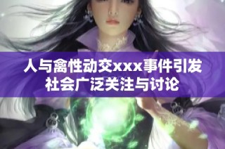 人与禽性动交xxx事件引发社会广泛关注与讨论
