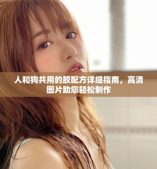人和狗共用的胶配方详细指南，高清图片助您轻松制作