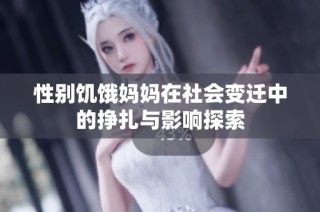 性别饥饿妈妈在社会变迁中的挣扎与影响探索