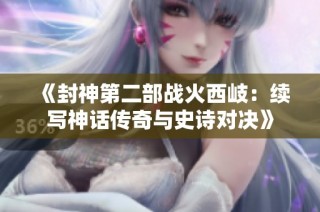 《封神第二部战火西岐：续写神话传奇与史诗对决》
