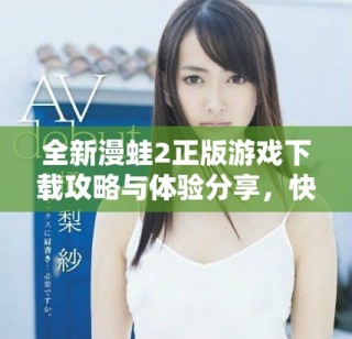 全新漫蛙2正版游戏下载攻略与体验分享，快来探索精彩内容吧
