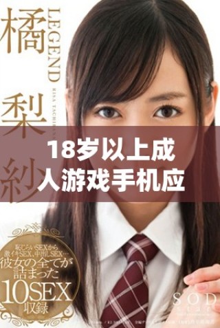 18岁以上成人游戏手机应用程序推荐与评测
